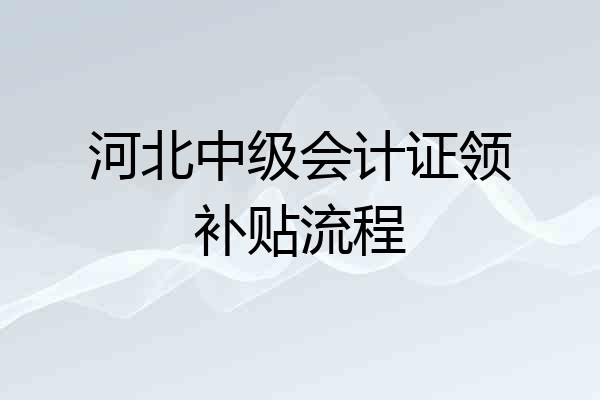 河北中级会计证领补贴流程