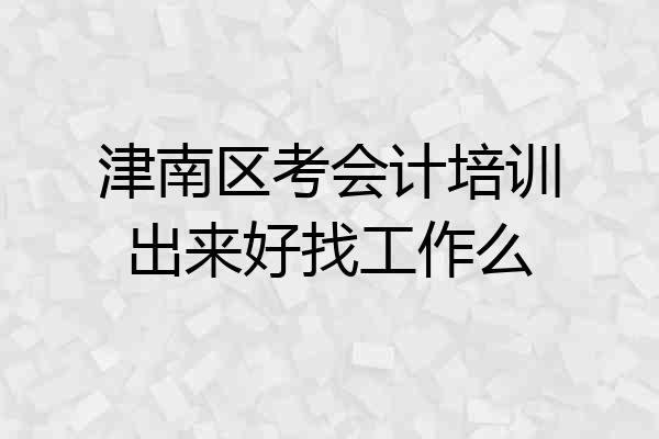 津南区考会计培训出来好找工作么