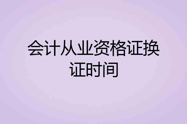 会计从业资格证换证时间
