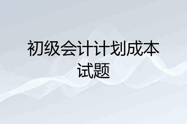 初级会计计划成本试题