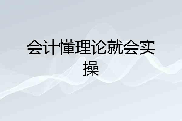 会计懂理论就会实操
