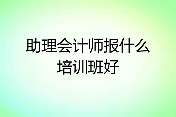 助理会计师报什么培训班好