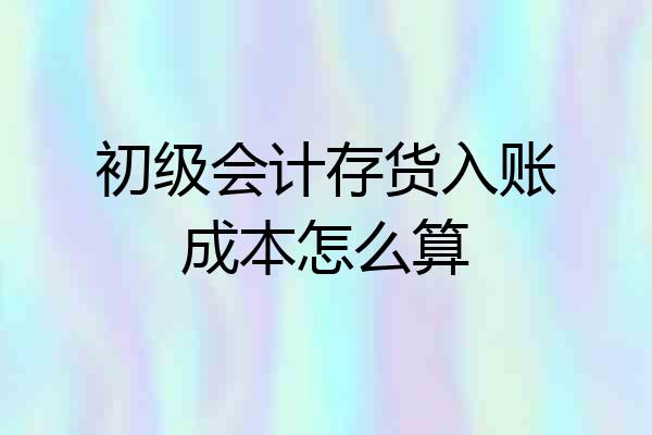 初级会计存货入账成本怎么算
