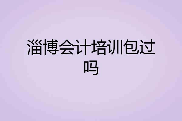 淄博会计培训包过吗