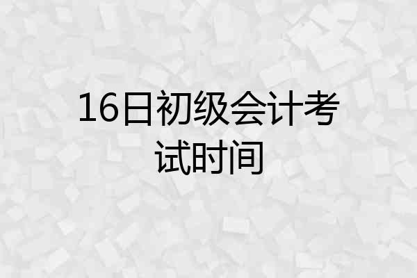 16日初级会计考试时间