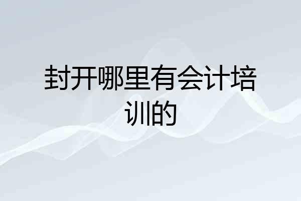 封开哪里有会计培训的