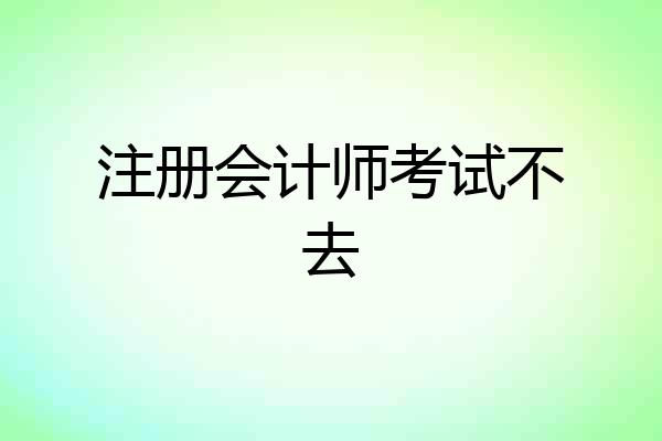 注册会计师考试不去