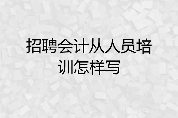 招聘会计从人员培训怎样写