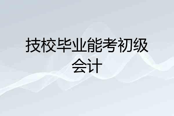 技校毕业能考初级会计
