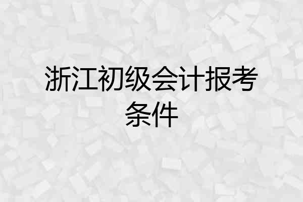 浙江初级会计报考条件