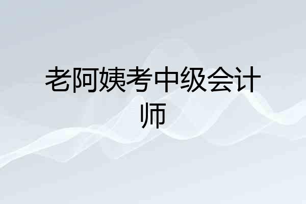 老阿姨考中级会计师