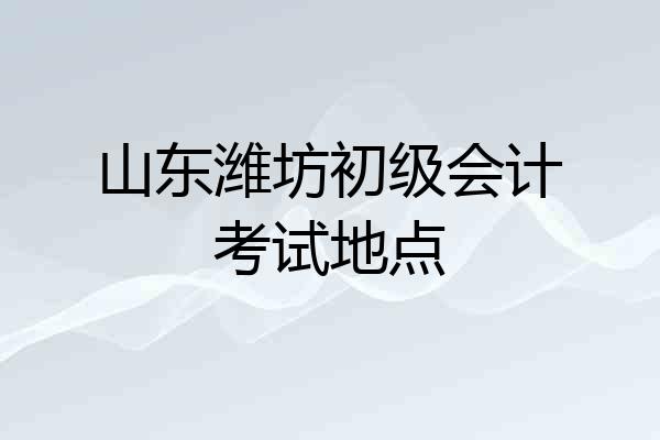 山东潍坊初级会计考试地点
