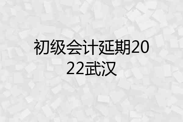 初级会计延期2022武汉
