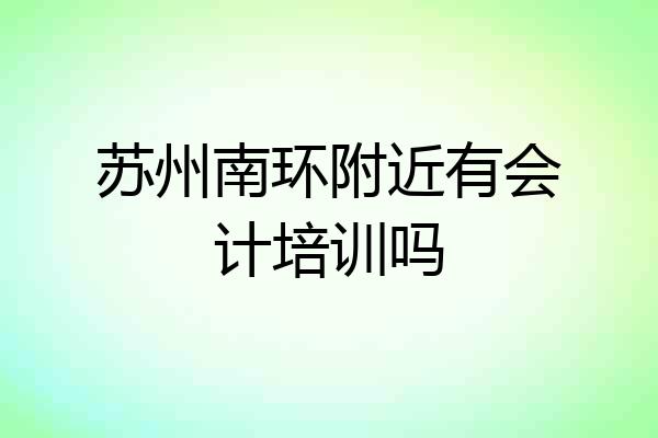 苏州南环附近有会计培训吗