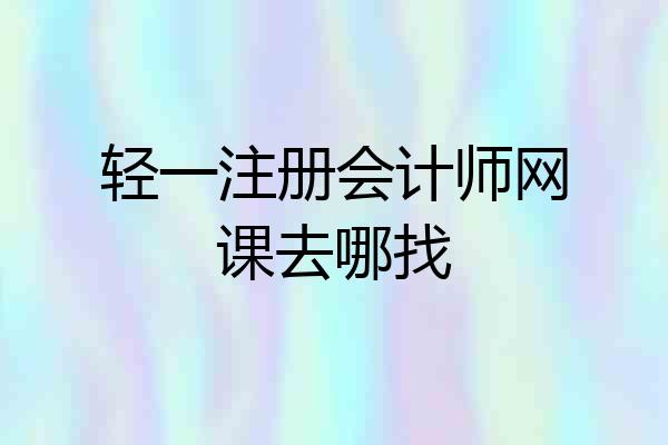 轻一注册会计师网课去哪找