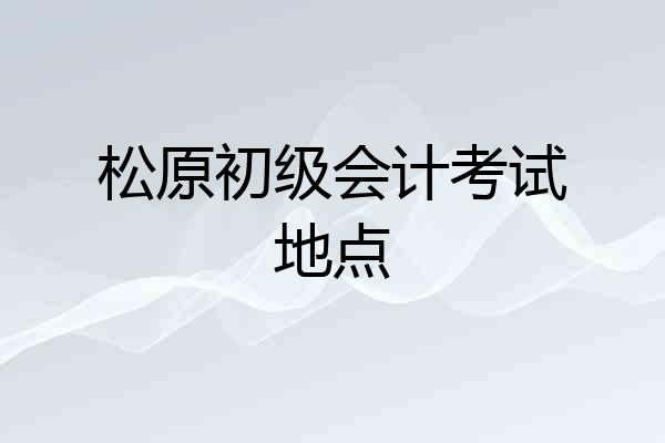 松原初级会计考试地点