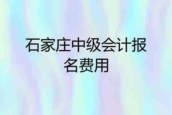 石家庄中级会计报名费用