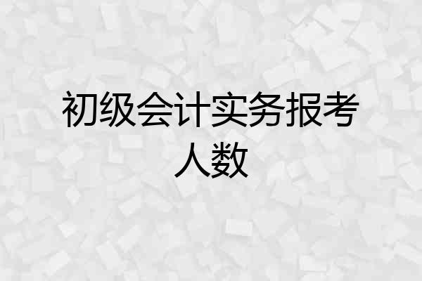 初级会计实务报考人数