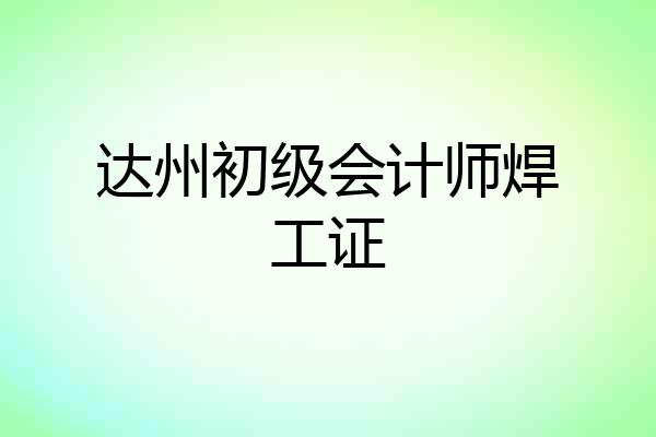 达州初级会计师焊工证