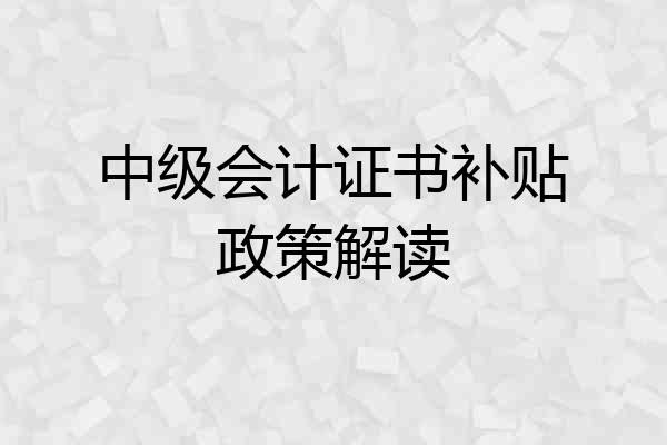中级会计证书补贴政策解读
