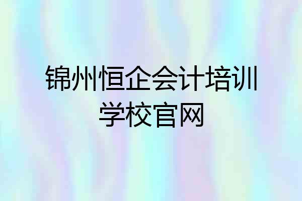 锦州恒企会计培训学校官网