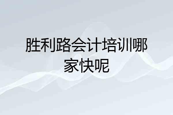 胜利路会计培训哪家快呢