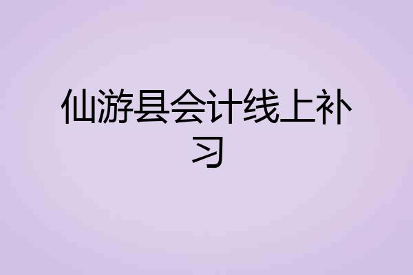 仙游县会计线上补习