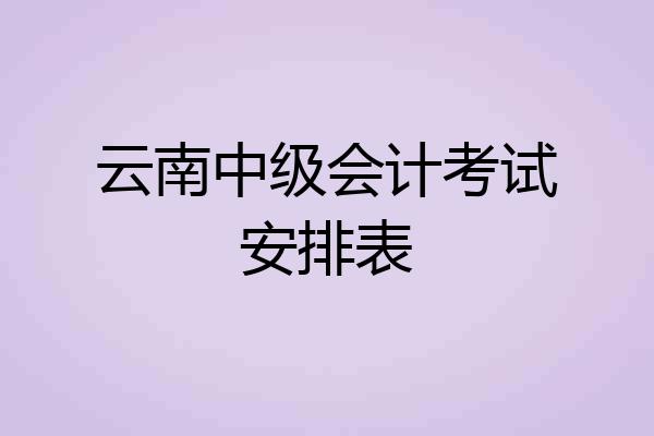 云南中级会计考试安排表