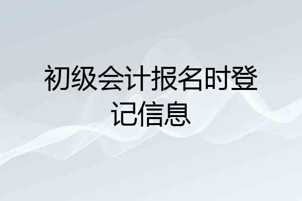 初级会计报名时登记信息