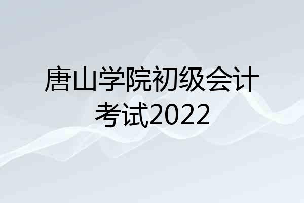 唐山学院初级会计考试2022