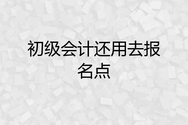 初级会计还用去报名点