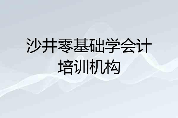 沙井零基础学会计培训机构