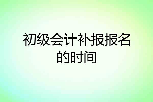 初级会计补报报名的时间