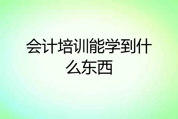 会计培训能学到什么东西