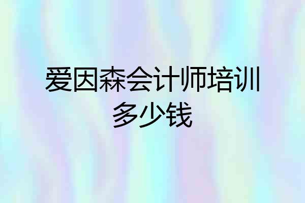 爱因森会计师培训多少钱