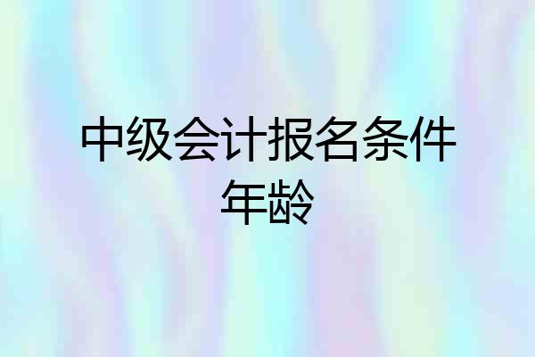 中级会计报名条件年龄