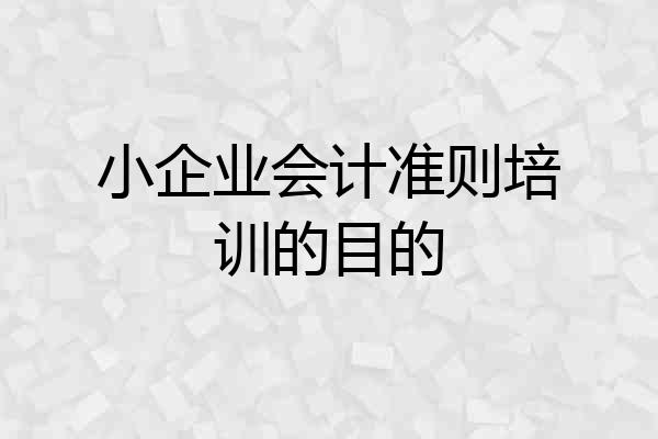 小企业会计准则培训的目的