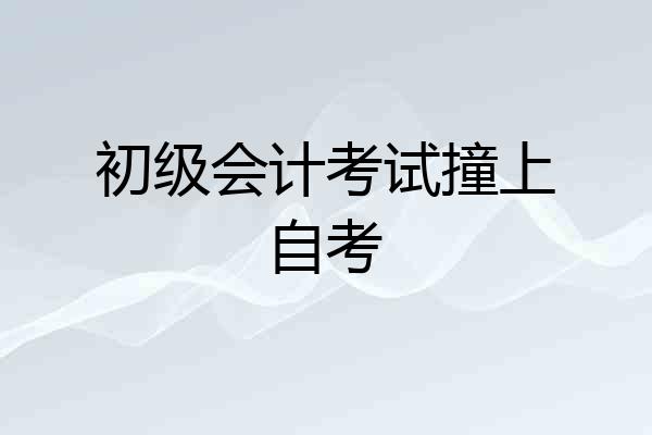 初级会计考试撞上自考