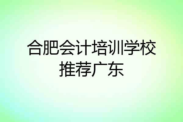 合肥会计培训学校推荐广东