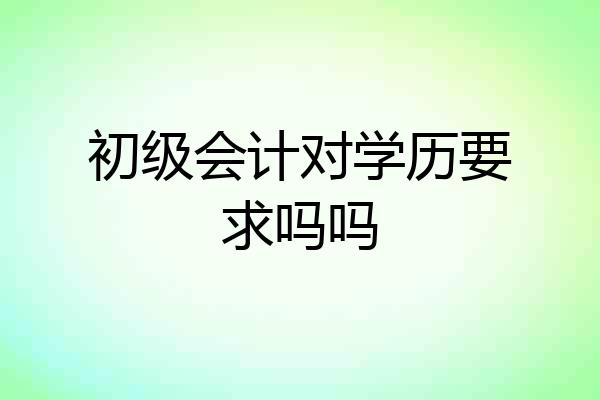 初级会计对学历要求吗吗