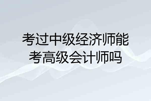 考过中级经济师能考高级会计师吗