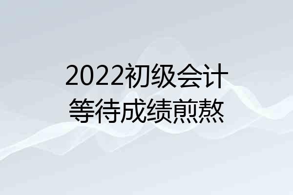 2022初级会计等待成绩煎熬