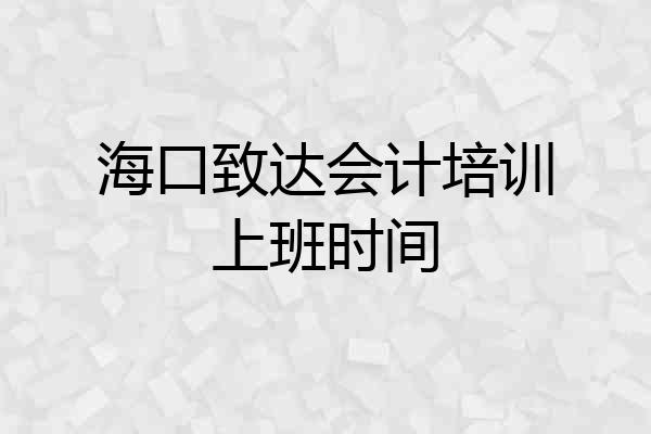 海口致达会计培训上班时间