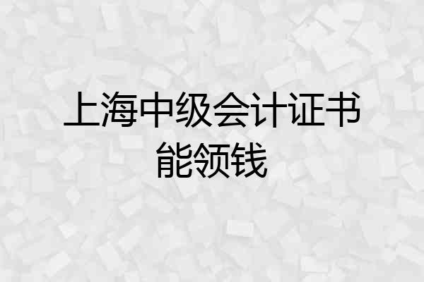 上海中级会计证书能领钱