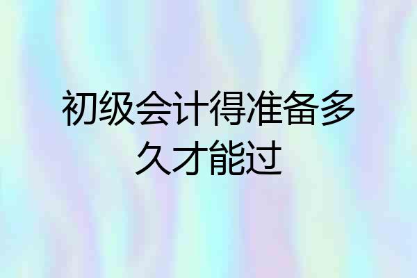 初级会计得准备多久才能过
