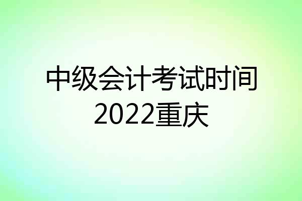 中级会计考试时间2022重庆