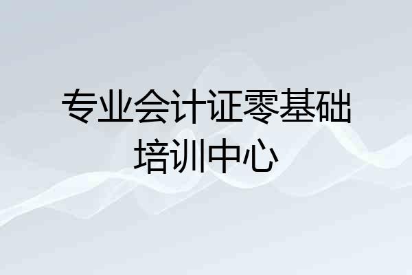 专业会计证零基础培训中心