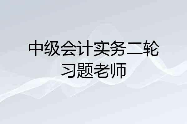 中级会计实务二轮习题老师