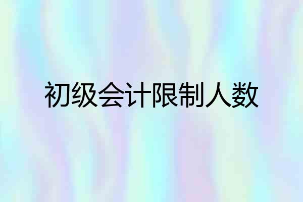初级会计限制人数