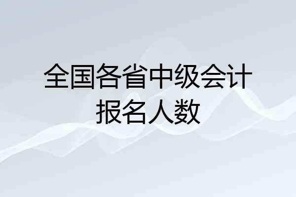 全国各省中级会计报名人数